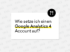 Wie setze ich einen Google Analytics 4 Account auf?