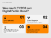 Infografik zu den 4 Kriterien der DPGA, die TYPO3 als Digital Public Good auszeichnen: 1. Offen zugänglich durch GPL-Lizenz ohne Lizenzkosten. 2. Offene Standards für maximale Konnektivität und nahtlose Integration. 3. Beitrag zu den UN-Nachhaltigkeitszielen (SDGs). 4. Digitale Souveränität durch technologische Unabhängigkeit und volle Entscheidungshoheit.